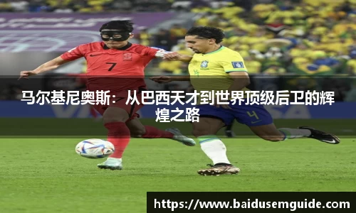 马尔基尼奥斯：从巴西天才到世界顶级后卫的辉煌之路