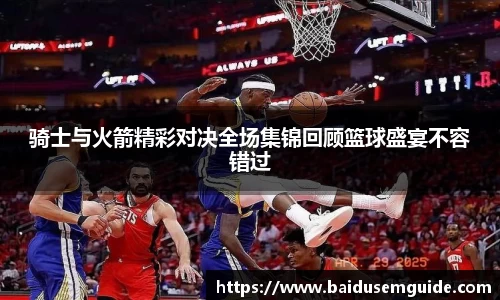 骑士与火箭精彩对决全场集锦回顾篮球盛宴不容错过