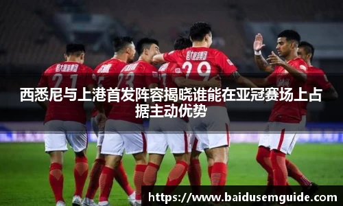 西悉尼与上港首发阵容揭晓谁能在亚冠赛场上占据主动优势