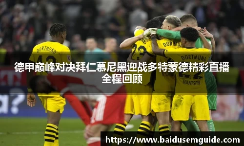 德甲巅峰对决拜仁慕尼黑迎战多特蒙德精彩直播全程回顾